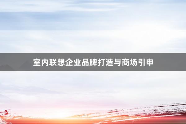 室内联想企业品牌打造与商场引申